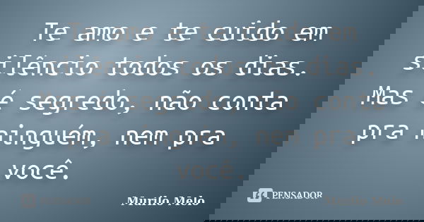 Te amo e te cuido em silêncio todos os dias. Mas é segredo, não conta pra ninguém, nem pra você.... Frase de Murilo Melo.