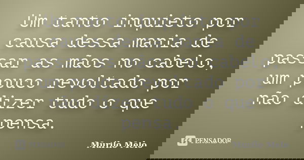 Um tanto inquieto por causa dessa mania de passar as mãos no cabelo, um pouco revoltado por não dizer tudo o que pensa.... Frase de Murilo Melo.