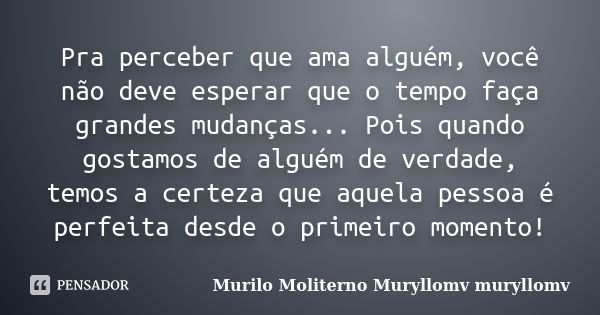 Pra perceber que ama alguém, você não deve esperar que o tempo faça grandes mudanças... Pois quando gostamos de alguém de verdade, temos a certeza que aquela pe... Frase de Murilo Moliterno Muryllomv muryllomv.