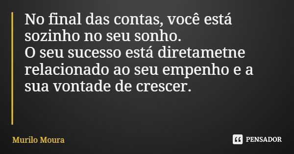 No final das contas, você está sozinho no seu sonho. O seu sucesso está diretametne relacionado ao seu empenho e a sua vontade de crescer.... Frase de Murilo Moura.