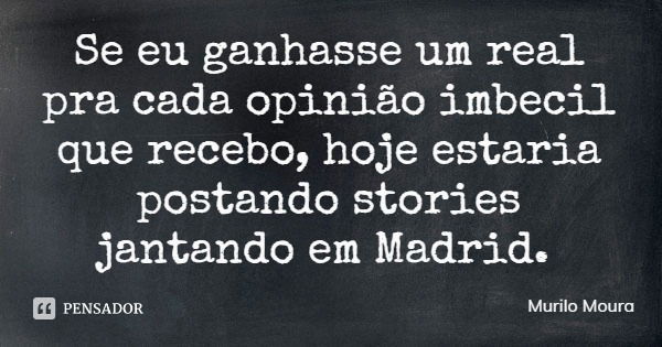 Se eu ganhasse um real pra cada opinião imbecil que recebo, hoje estaria postando stories jantando em Madrid.... Frase de Murilo Moura.