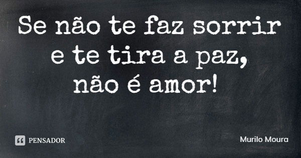 Se não te faz sorrir e te tira a paz,
não é amor!... Frase de Murilo Moura.