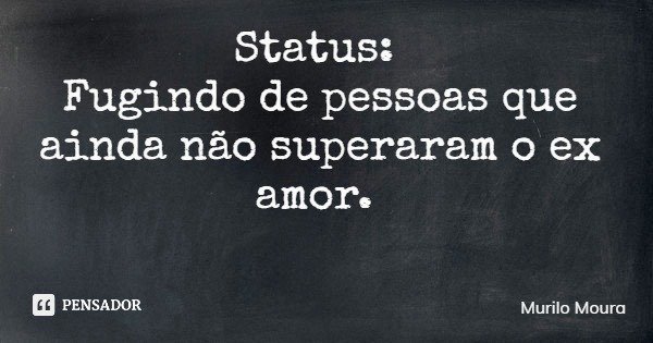 Status: Fugindo de pessoas que ainda não superaram o ex amor.... Frase de Murilo Moura.