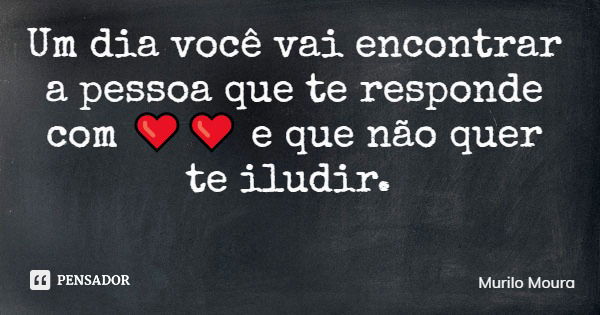 Um dia você vai encontrar a pessoa que te responde com ❤️❤️ e que não quer te iludir.... Frase de Murilo Moura.