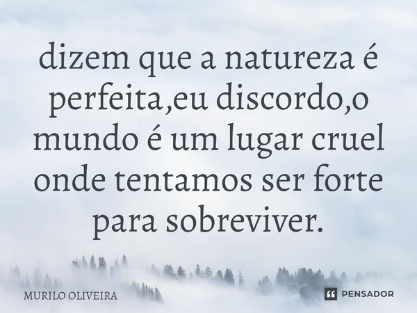 ⁠dizem que a natureza é perfeita,eu discordo,o mundo é um lugar cruel onde tentamos ser forte para sobreviver.... Frase de Murilo Oliveira.