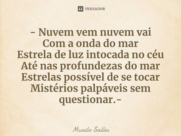 ⁠- Nuvem vem nuvem vai
Com a onda do mar
Estrela de luz intocada no céu
Até nas profundezas do mar
Estrelas possível de se tocar
Mistérios palpáveis sem questio... Frase de Murilo Salles.