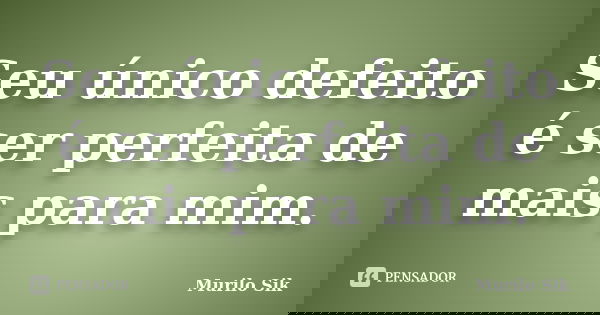 Seu único defeito é ser perfeita de mais para mim.... Frase de Murilo Sik.