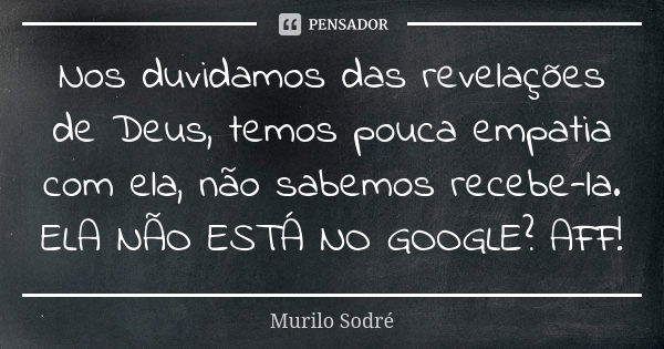 Nos duvidamos das revelações de Deus, temos pouca empatia com ela, não sabemos recebe-la. ELA NÃO ESTÁ NO GOOGLE? AFF!... Frase de Murilo Sodré.