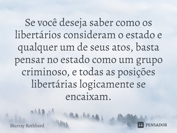 ⁠Se você deseja saber como os libertários consideram o estado e qualquer um de seus atos, basta pensar no estado como um grupo criminoso, e todas as posições li... Frase de Murray Rothbard.