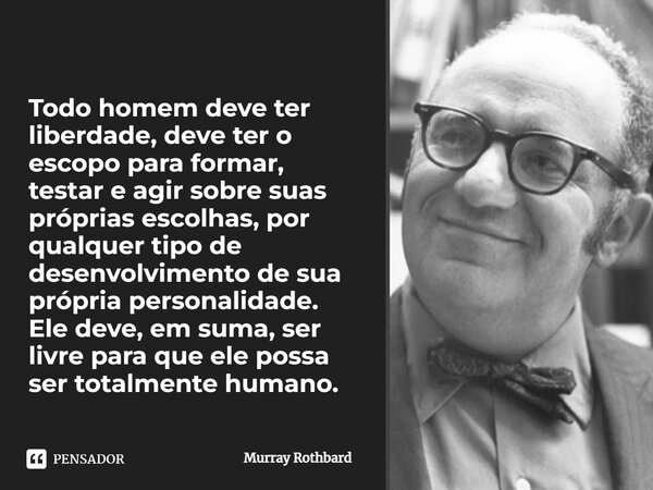 ⁠⁠Todo homem deve ter liberdade, deve ter o escopo para formar, testar e agir sobre suas próprias escolhas, por qualquer tipo de desenvolvimento de sua própria ... Frase de Murray Rothbard.