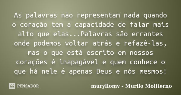 As palavras não representam nada quando o coração tem a capacidade de falar mais alto que elas...Palavras são errantes onde podemos voltar atrás e refazê-las, m... Frase de muryllomv - Murilo Moliterno.