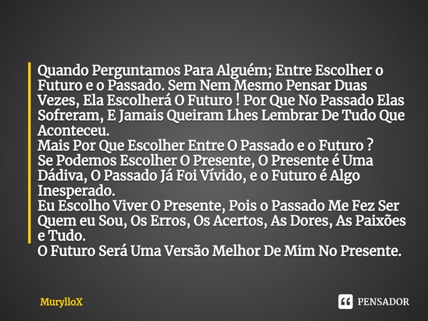 ⁠Quando Perguntamos Para Alguém; Entre Escolher o Futuro e o Passado. Sem Nem Mesmo Pensar Duas Vezes, Ela Escolherá O Futuro ! Por Que No Passado Elas Sofreram... Frase de MurylloX.