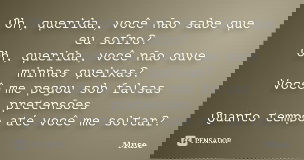 Oh, querida, você não sabe que eu sofro? Oh, querida, você não ouve minhas queixas? Você me pegou sob falsas pretensões Quanto tempo até você me soltar?... Frase de Muse.