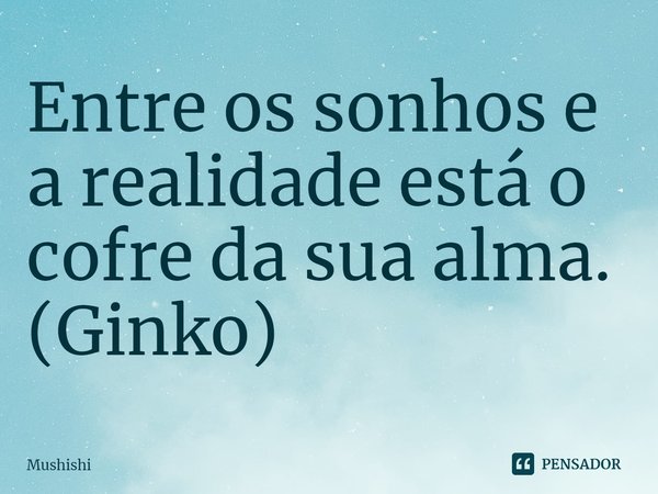 ⁠Entre os sonhos e a realidade está o cofre da sua alma.
(Ginko)... Frase de Mushishi.
