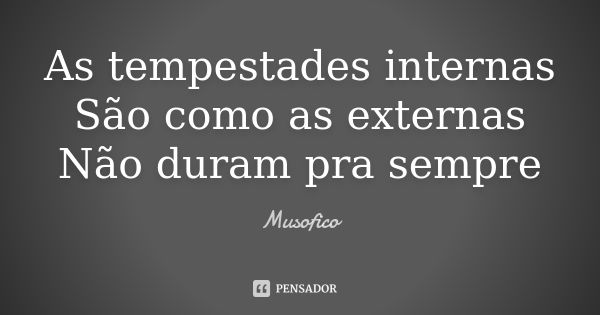 As tempestades internas São como as externas Não duram pra sempre... Frase de Musofico.