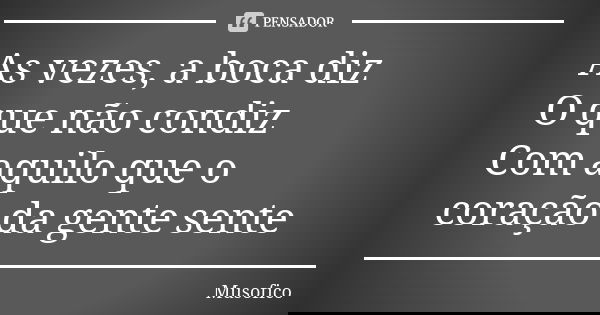 As vezes, a boca diz O que não condiz Com aquilo que o coração da gente sente... Frase de Musofico.
