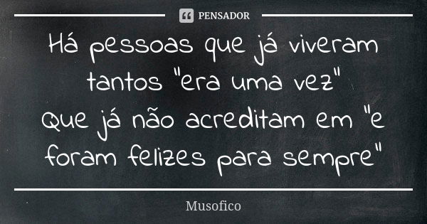 Há pessoas que já viveram tantos “era uma vez” Que já não acreditam em “e foram felizes para sempre”... Frase de Musofico.