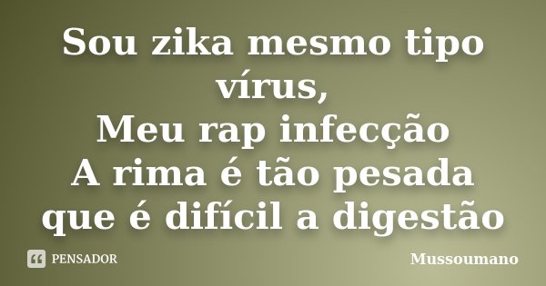 Sou zika mesmo tipo vírus, Meu rap infecção A rima é tão pesada que é difícil a digestão... Frase de Mussoumano.