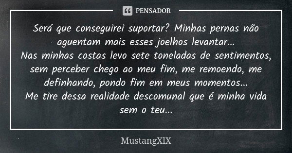 Será que conseguirei suportar? Minhas pernas não aguentam mais esses joelhos levantar... Nas minhas costas levo sete toneladas de sentimentos, sem perceber cheg... Frase de MustangXlX.