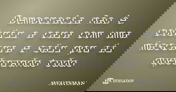 Democracia não é cobrir a cara com uma máscara e sair por aí quebrando tudo... Frase de MVAITSMAN.