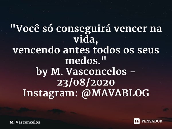 "Você só conseguirá vencer na vida, vencendo antes todos os seus medos." by M. Vasconcelos - 23/08/2020 Instagram: @MAVABLOG⁠... Frase de M. Vasconcelos.