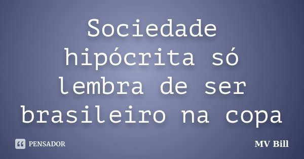 Sociedade hipócrita só lembra de ser brasileiro na copa... Frase de mv bill.