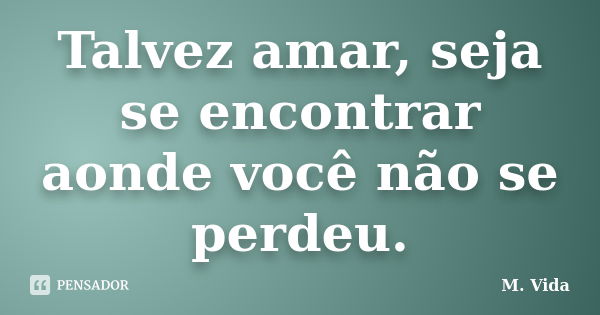 Talvez amar, seja se encontrar aonde você não se perdeu.... Frase de M. Vida.