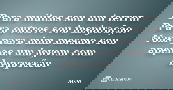Para muitos sou um terror Para outros sou inspiração Mas para mim mesmo sou apenas um jovem com depressão... Frase de MvPC.