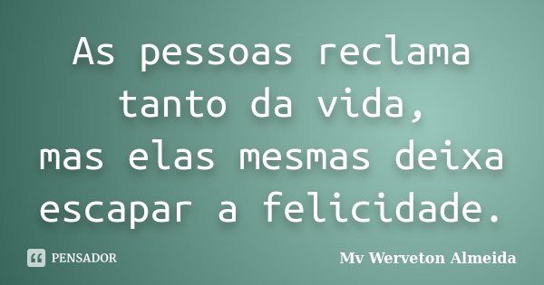 As pessoas reclama tanto da vida, mas elas mesmas deixa escapar a felicidade.... Frase de Mv Werveton Almeida.