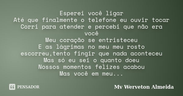 Esperei você ligar Até que finalmente o telefone eu ouvir tocar Corri para atender e percebi que não era você Meu coração se entristeceu E as lágrimas no meu me... Frase de Mv Werveton Almeida.