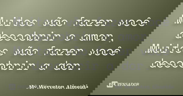Muitos vão fazer você descobrir o amor, Muitos vão fazer você descobrir a dor.... Frase de Mv Werveton Almeida.