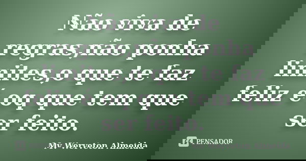 Não viva de regras,não ponha limites,o que te faz feliz é oq que tem que ser feito.... Frase de Mv Werveton Almeida.