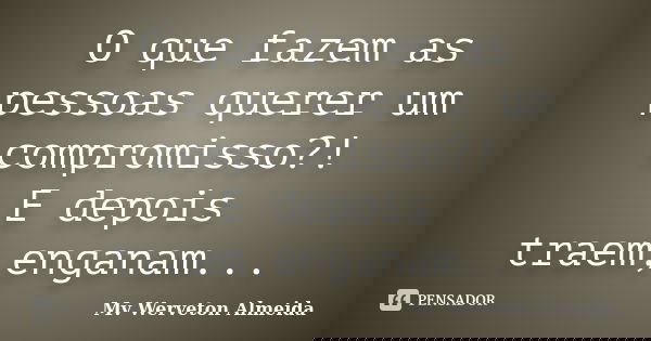O que fazem as pessoas querer um compromisso?! E depois traem,enganam...... Frase de Mv Werveton Almeida.