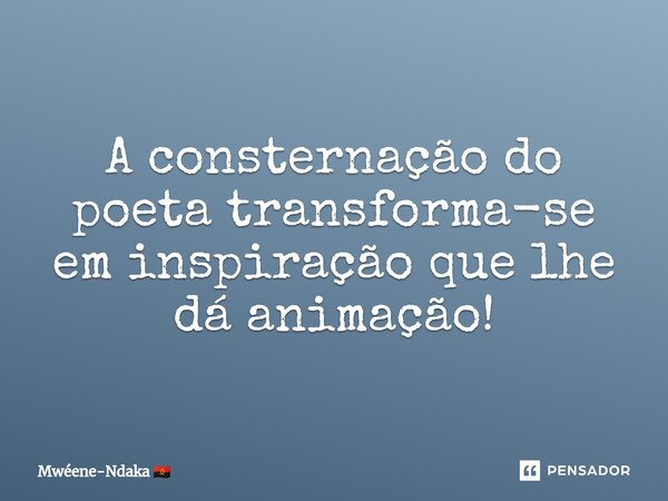 ⁠A consternação do poeta transforma-se em inspiração que lhe dá animação!... Frase de Mwéene-Ndaka.