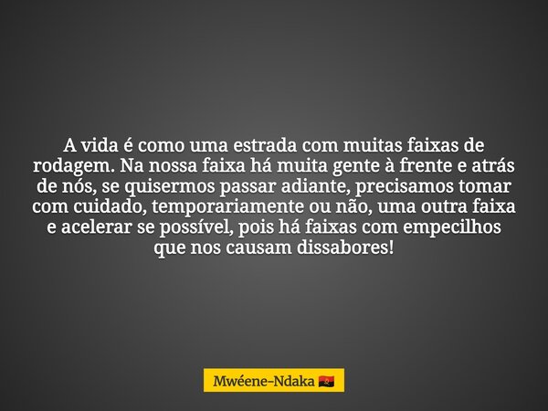 A vida é como uma estrada com muitas faixas de rodagem. Na nossa faixa há muita gente à frente e atrás de nós, se quisermos passar adiante, precisamos tomar com... Frase de Mwéene-Ndaka.