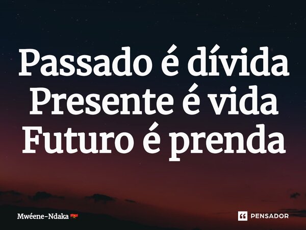 ⁠Passado é dívida Presente é vida Futuro é prenda... Frase de Mwéene-Ndaka.