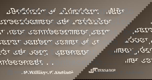 Definir é limitar. Não precisamos de rótulos para nos conhecermos por isso para saber como é o meu jeito de ser, apenas me conhecendo...... Frase de Mª Williany P. Andrade.