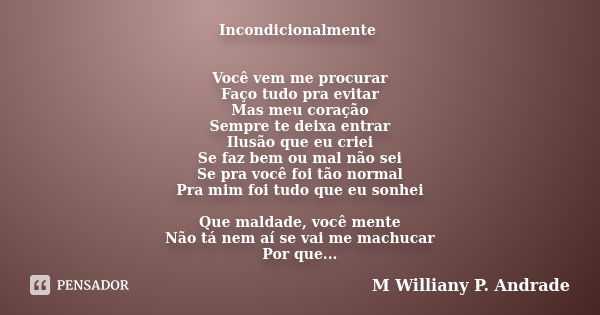 Incondicionalmente Você vem me procurar Faço tudo pra evitar Mas meu coração Sempre te deixa entrar Ilusão que eu criei Se faz bem ou mal não sei Se pra você fo... Frase de Mª Williany P. Andrade.