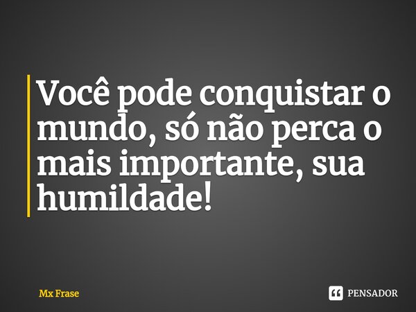 ⁠Você pode conquistar o mundo, só não perca o mais importante, sua humildade!... Frase de Mx Frase.
