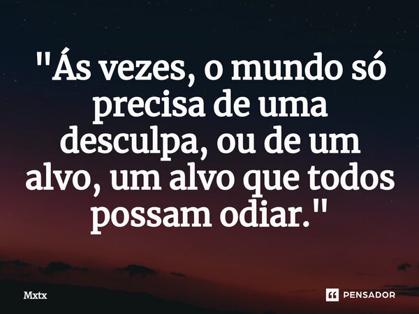 "⁠Ás vezes, o mundo só precisa de uma desculpa, ou de um alvo, um alvo que todos possam odiar."... Frase de Mxtx.