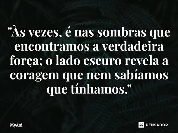 ⁠"Às vezes, é nas sombras que encontramos a verdadeira força; o lado escuro revela a coragem que nem sabíamos que tínhamos."... Frase de MyAni.