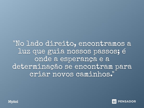 ⁠ "No lado direito, encontramos a luz que guia nossos passos; é onde a esperança e a determinação se encontram para criar novos caminhos."... Frase de MyAni.