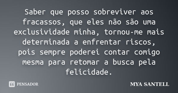 Saber que posso sobreviver aos fracassos, que eles não são uma exclusividade minha, tornou-me mais determinada a enfrentar riscos, pois sempre poderei contar co... Frase de MYA SANTELL.