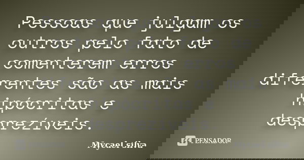 Pessoas que julgam os outros pelo fato de comenterem erros diferentes são as mais hipócritas e desprezíveis.... Frase de Mycael silva.