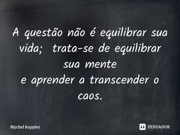 A questão não é equilibrar sua vida; trata-se de equilibrar sua mente
e aprender a transcender o caos.⁠... Frase de Mychel Keppler.