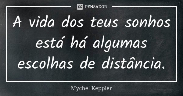 A vida dos teus sonhos está há algumas escolhas de distância.... Frase de Mychel Keppler.