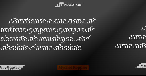 Confronte a sua zona de conforto e pague o preço de uma decisão de mudança. Até uma não decisão é uma decisão.... Frase de Mychel Keppler.