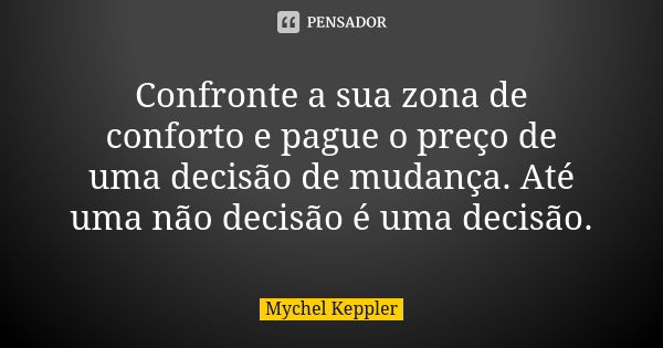 Confronte a sua zona de conforto e pague o preço de uma decisão de mudança. Até uma não decisão é uma decisão.... Frase de Mychel Keppler.