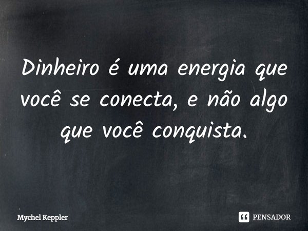 ⁠⁠Dinheiro é uma energia que você se conecta, e não algo que você conquista.... Frase de Mychel Keppler.