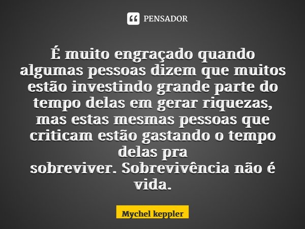 ⁠É muito engraçado quando algumas pessoas dizem que muitos estão investindo grande parte do tempo delas em gerar riquezas, mas estas mesmas pessoas que criticam... Frase de Mychel Keppler.